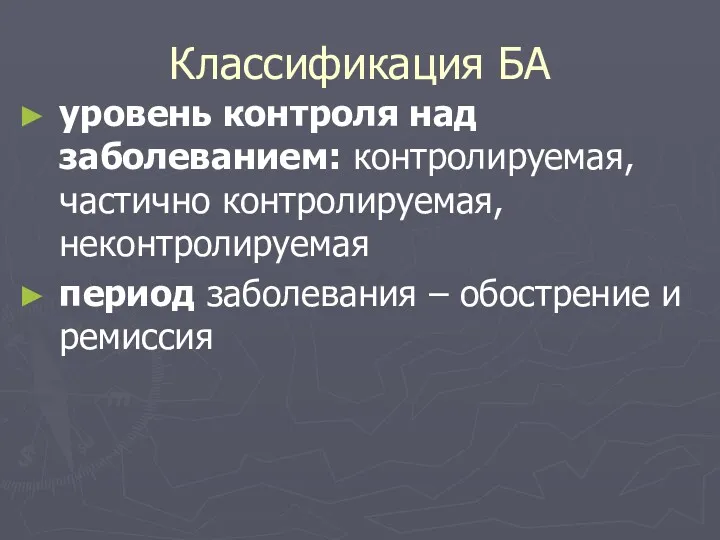 Классификация БА уровень контроля над заболеванием: контролируемая, частично контролируемая, неконтролируемая период заболевания – обострение и ремиссия