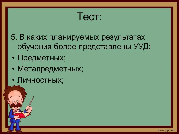 Тест: 5. В каких планируемых результатах обучения более представлены УУД: Предметных; Метапредметных; Личностных;