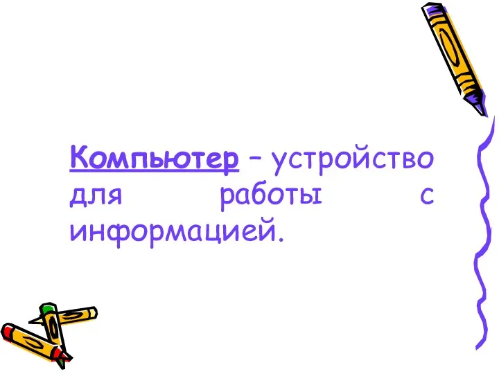 Компьютер – устройство для работы с информацией.