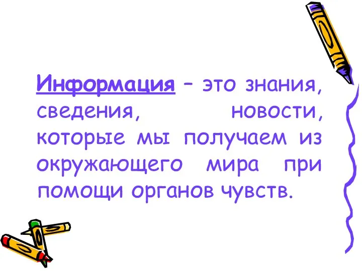 Информация – это знания, сведения, новости, которые мы получаем из окружающего мира при помощи органов чувств.