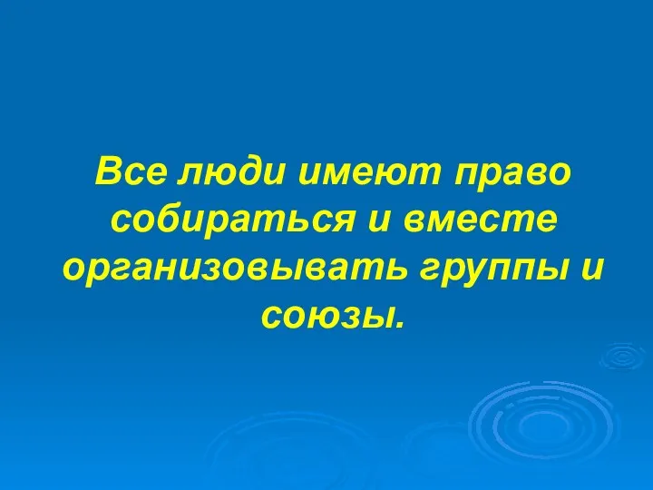 Все люди имеют право собираться и вместе организовывать группы и союзы.