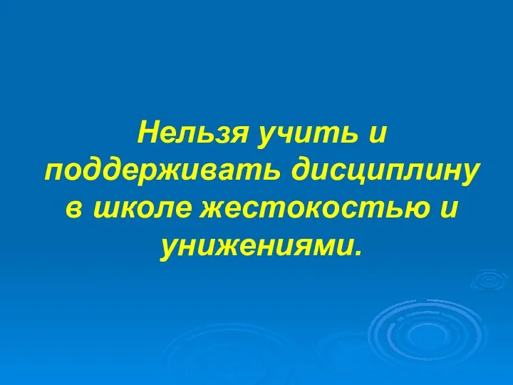 Нельзя учить и поддерживать дисциплину в школе жестокостью и унижениями.