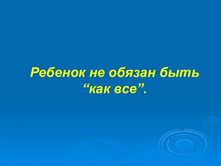 Ребенок не обязан быть “как все”.