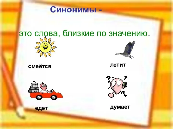 это слова, близкие по значению. Синонимы - смеётся летит едет думает