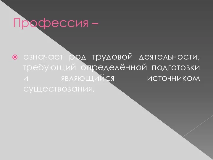 Профессия – означает род трудовой деятельности, требующий определённой подготовки и являющийся источником существования.