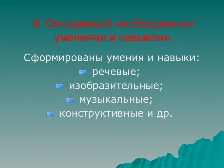 9. Овладевший необходимыми умениями и навыками. Сформированы умения и навыки: речевые; изобразительные; музыкальные; конструктивные и др.