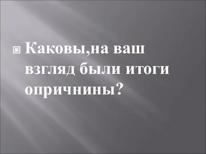 Каковы,на ваш взгляд были итоги опричнины?