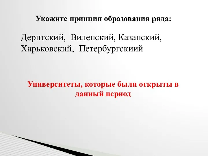 Укажите принцип образования ряда: Дерптский, Виленский, Казанский, Харьковский, Петербургскиий Университеты, которые были открыты в данный период