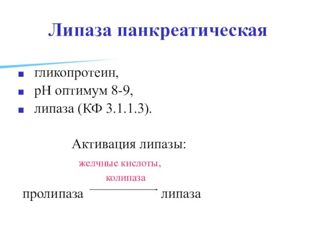 Липаза панкреатическая гликопротеин, рН оптимум 8-9, липаза (КФ 3.1.1.3). Активация липазы: желчные кислоты, колипаза пролипаза липаза