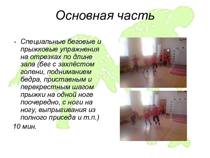 Основная часть Специальные беговые и прыжковые упражнения на отрезках по длине зала (бег