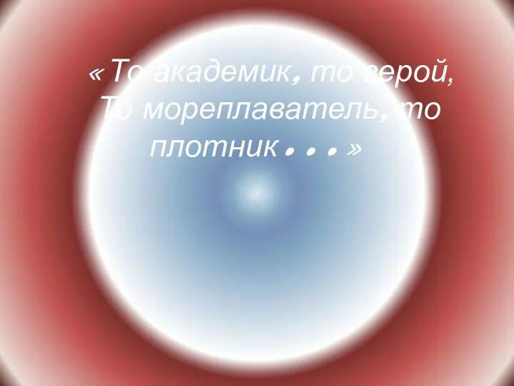 «То академик, то герой, То мореплаватель, то плотник…»