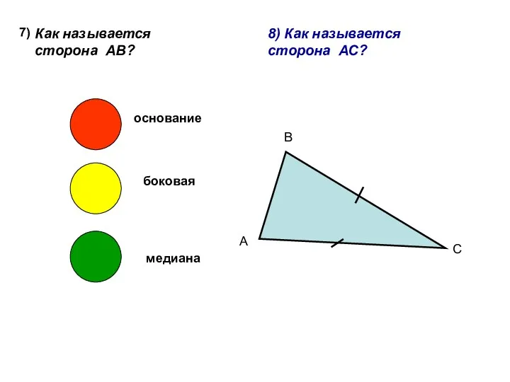 7) Как называется сторона АВ? А В С основание боковая медиана 8) Как называется сторона АС?