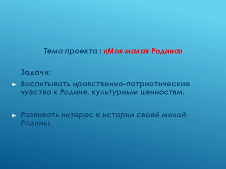 Тема проекта : «Моя малая Родина» Задачи: Воспитывать нравственно-патриотические чувства