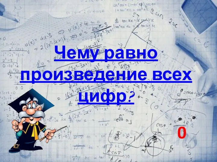 Чему равно произведение всех цифр? 0