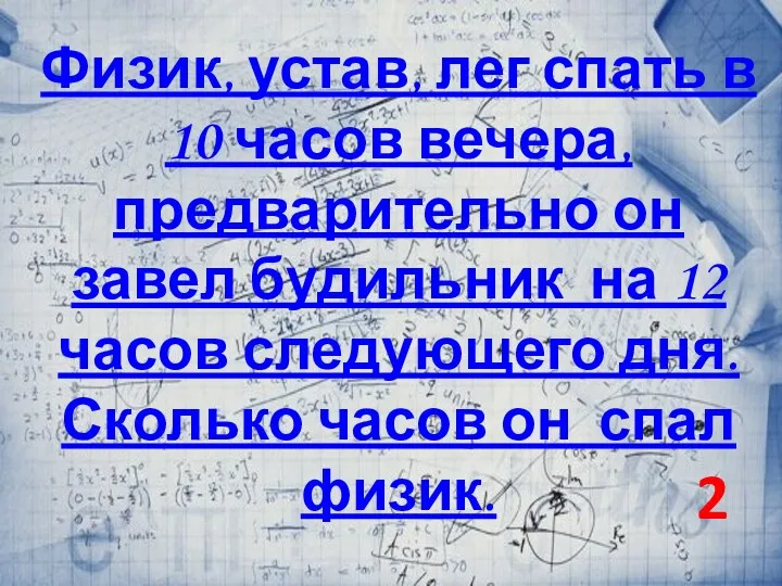 Физик, устав, лег спать в 10 часов вечера, предварительно он