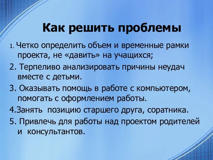 Как решить проблемы 1. Четко определить объем и временные рамки проекта, не «давить»