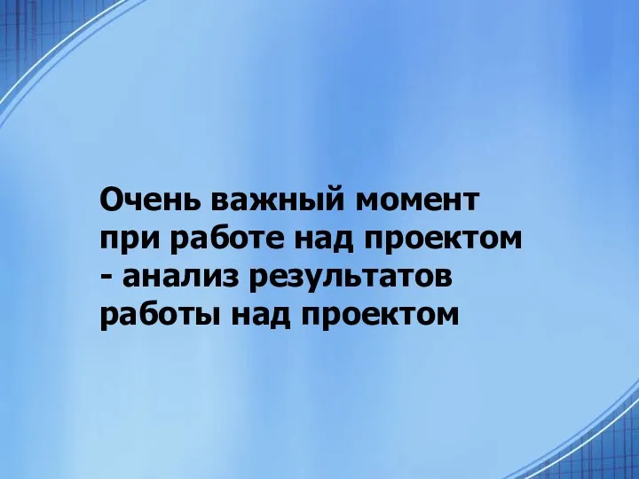 Очень важный момент при работе над проектом - анализ результатов работы над проектом