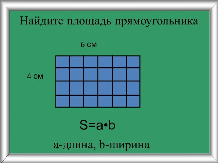 Найдите площадь прямоугольника 4 см 6 см S=a•b а-длина, b-ширина