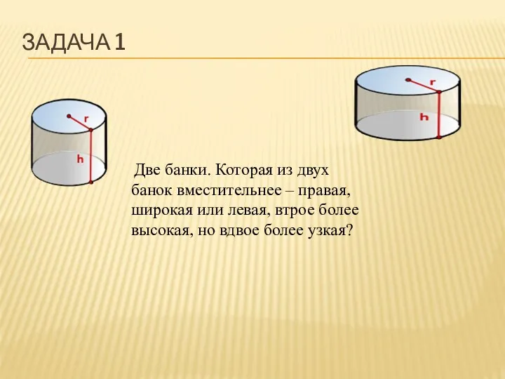 Задача 1 Две банки. Которая из двух банок вместительнее – правая, широкая или