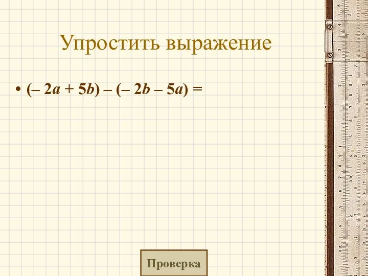 Упростить выражение (– 2a + 5b) – (– 2b – 5a) = Проверка