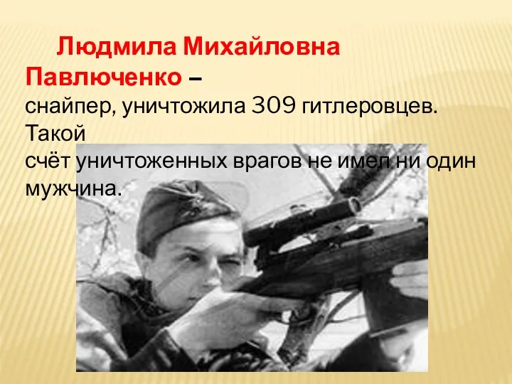 Людмила Михайловна Павлюченко – снайпер, уничтожила 309 гитлеровцев. Такой счёт уничтоженных врагов не