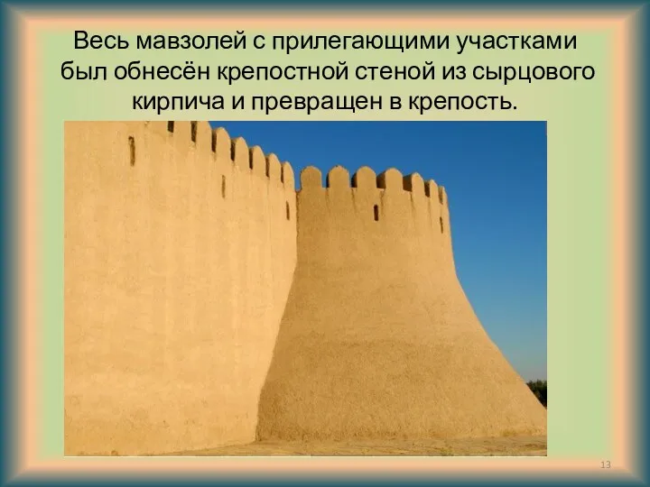 Весь мавзолей с прилегающими участками был обнесён крепостной стеной из сырцового кирпича и превращен в крепость.