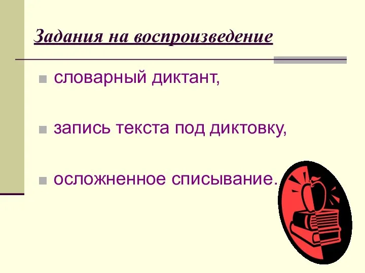 Задания на воспроизведение словарный диктант, запись текста под диктовку, осложненное списывание.