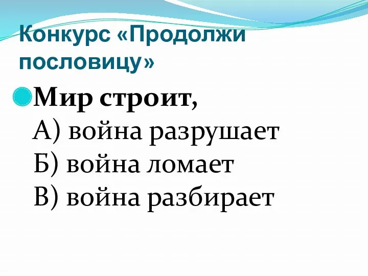 Конкурс «Продолжи пословицу» Мир строит, А) война разрушает Б) война ломает В) война разбирает