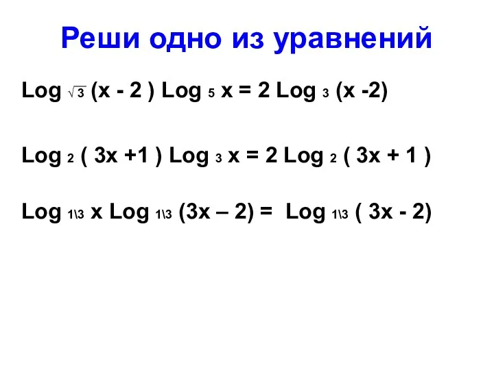 Реши одно из уравнений Log √ 3 (х - 2 ) Log 5