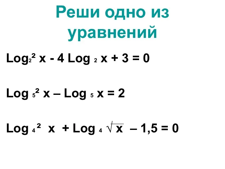 Реши одно из уравнений Log2² х - 4 Log 2 х + 3