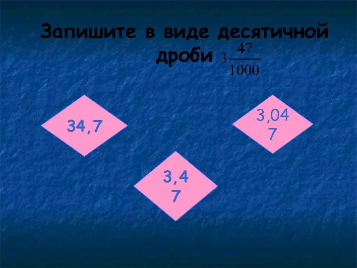 Запишите в виде десятичной дроби 34,7 3,047 3,47