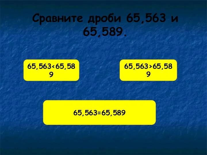 Сравните дроби 65,563 и 65,589. 65,563 65,563>65,589 65,563=65,589