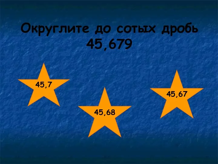 Округлите до сотых дробь 45,679 45,7 45,67 45,68