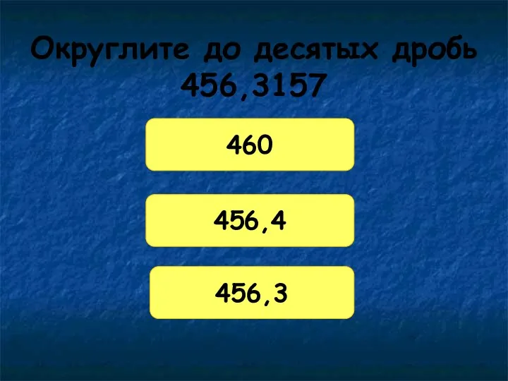 Округлите до десятых дробь 456,3157 460 456,4 456,3