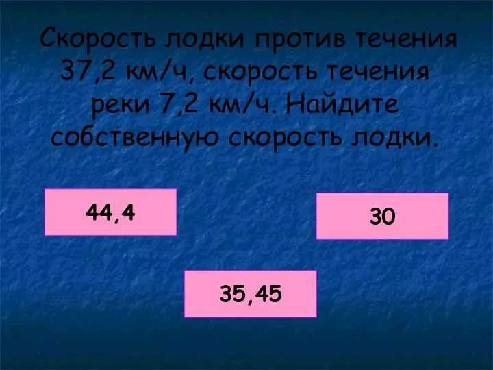 Скорость лодки против течения 37,2 км/ч, скорость течения реки 7,2