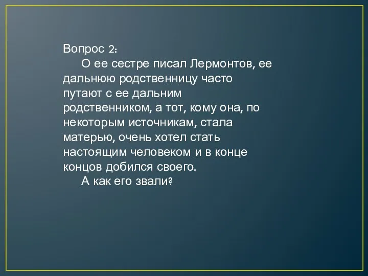 Вопрос 2: О ее сестре писал Лермонтов, ее дальнюю родственницу