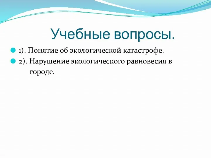 Учебные вопросы. 1). Понятие об экологической катастрофе. 2). Нарушение экологического равновесия в городе.