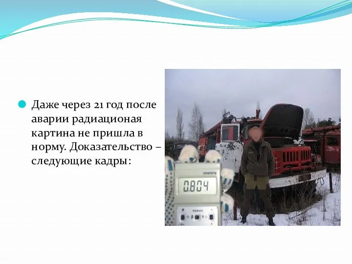 Даже через 21 год после аварии радиационая картина не пришла в норму. Доказательство – следующие кадры: