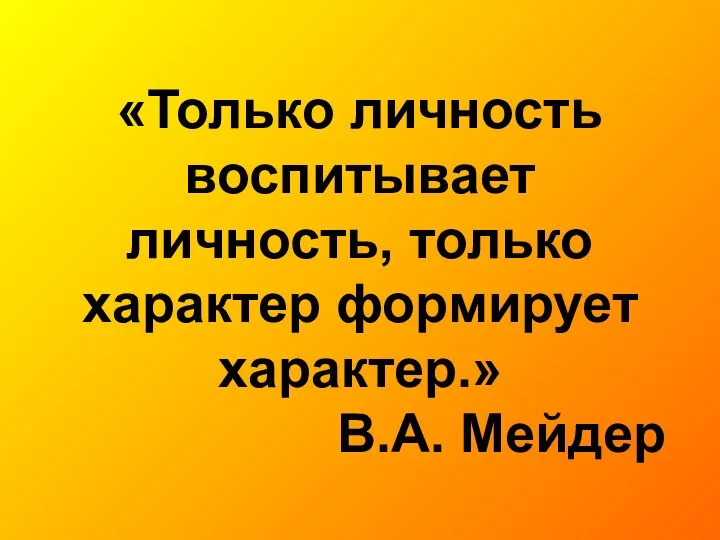 «Только личность воспитывает личность, только характер формирует характер.» В.А. Мейдер