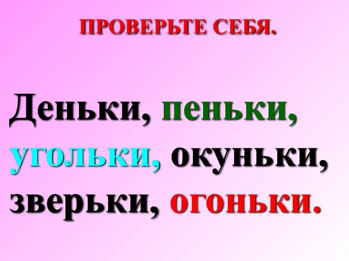 Деньки, пеньки, угольки, окуньки, зверьки, огоньки. ПРОВЕРЬТЕ СЕБЯ.