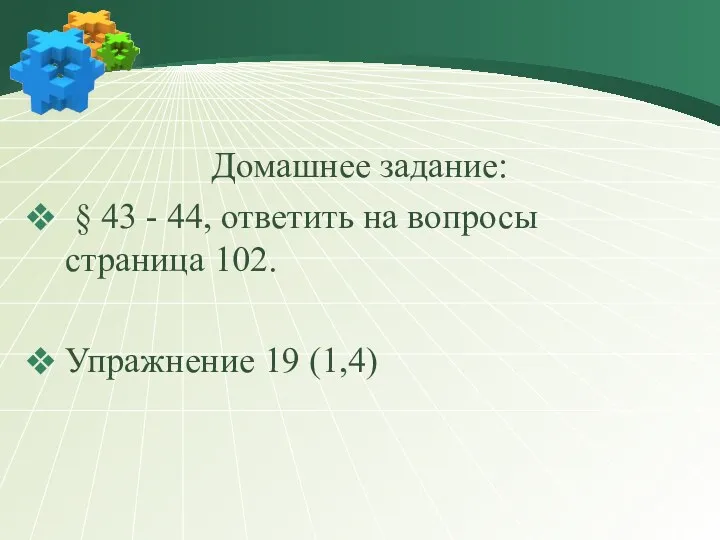 Домашнее задание: § 43 - 44, ответить на вопросы страница 102. Упражнение 19 (1,4)