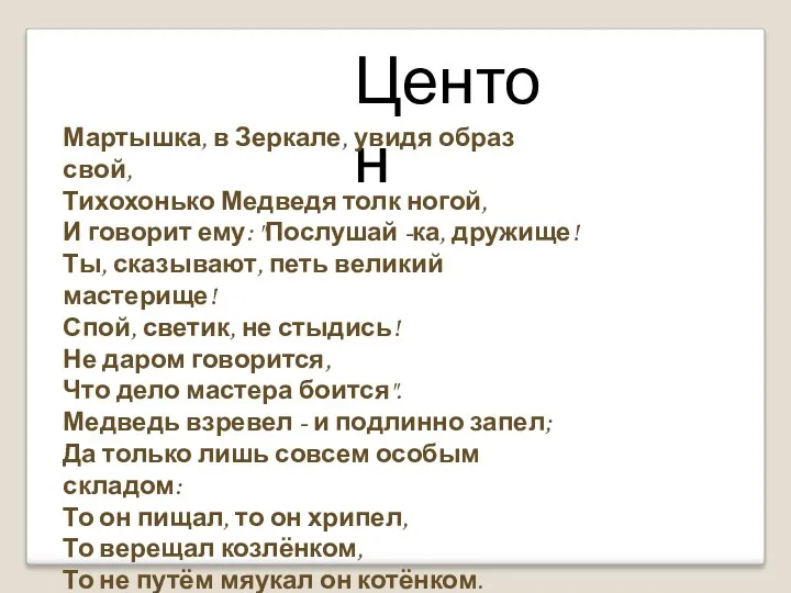 Центон Мартышка, в Зеркале, увидя образ свой, Тихохонько Медведя толк ногой, И говорит