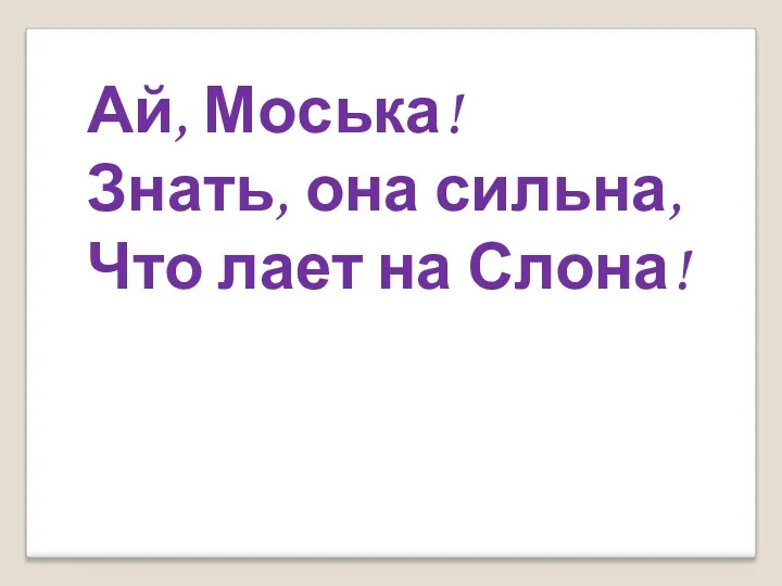 Ай, Моська! Знать, она сильна, Что лает на Слона!