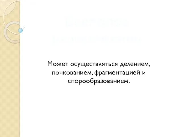 Бесполое размножение Может осуществляться делением, почкованием, фрагментацией и спорообразованием.