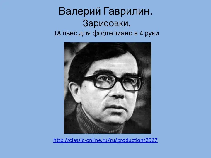 http://classic-online.ru/ru/production/2527 Валерий Гаврилин. Зарисовки. 18 пьес для фортепиано в 4 руки