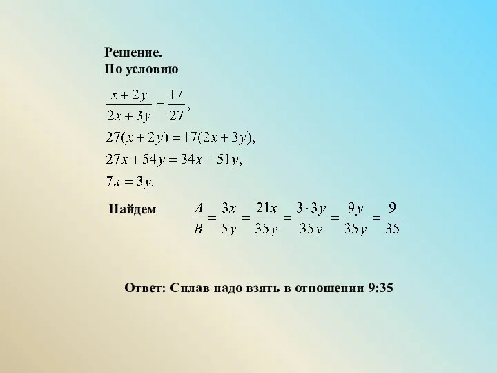 Решение. По условию Найдем Ответ: Сплав надо взять в отношении 9:35