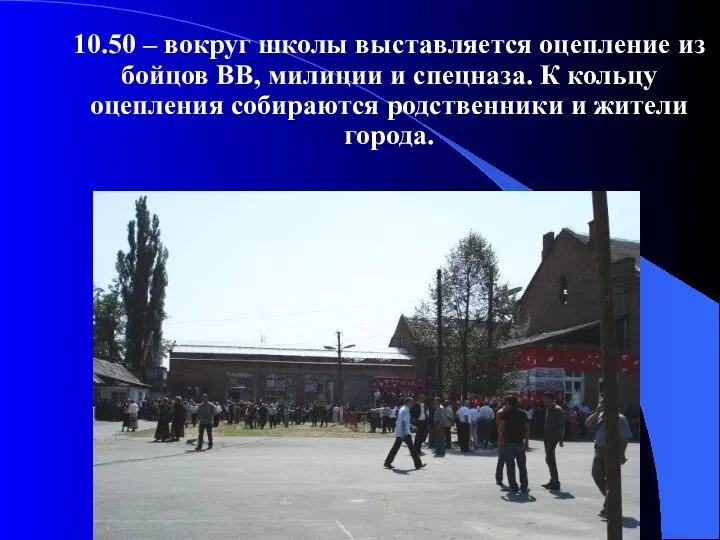 10.50 – вокруг школы выставляется оцепление из бойцов ВВ, милиции