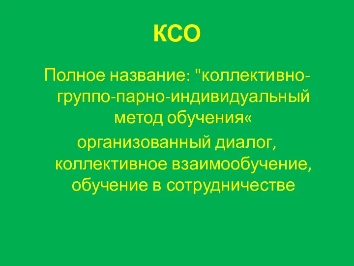 КСО Полное название: "коллективно-группо-парно-индивидуальный метод обучения« организованный диалог, коллективное взаимообучение, обучение в сотрудничестве