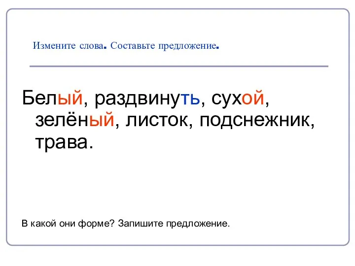 Измените слова. Составьте предложение. Белый, раздвинуть, сухой, зелёный, листок, подснежник,