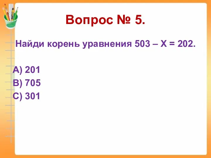 Вопрос № 5. Найди корень уравнения 503 – Х =